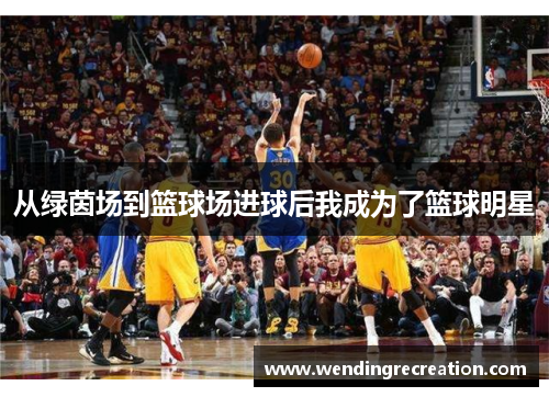 从绿茵场到篮球场进球后我成为了篮球明星