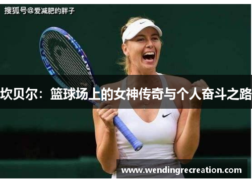坎贝尔：篮球场上的女神传奇与个人奋斗之路