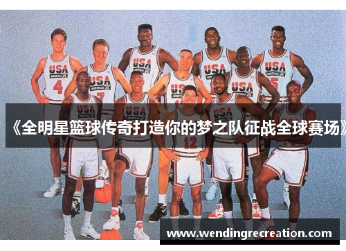 《全明星篮球传奇打造你的梦之队征战全球赛场》