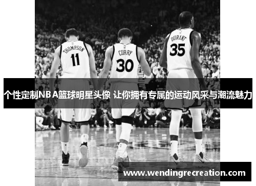 个性定制NBA篮球明星头像 让你拥有专属的运动风采与潮流魅力