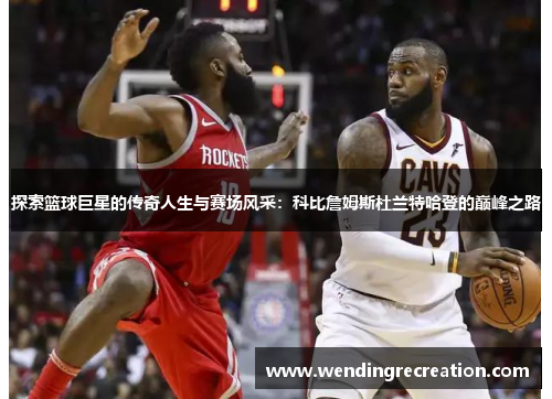 探索篮球巨星的传奇人生与赛场风采：科比詹姆斯杜兰特哈登的巅峰之路