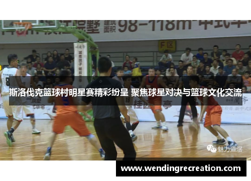 斯洛伐克篮球村明星赛精彩纷呈 聚焦球星对决与篮球文化交流