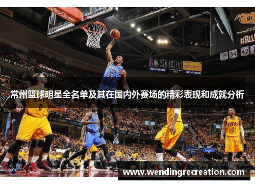 常州篮球明星全名单及其在国内外赛场的精彩表现和成就分析