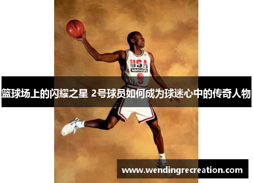篮球场上的闪耀之星 2号球员如何成为球迷心中的传奇人物