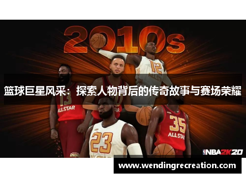 篮球巨星风采：探索人物背后的传奇故事与赛场荣耀