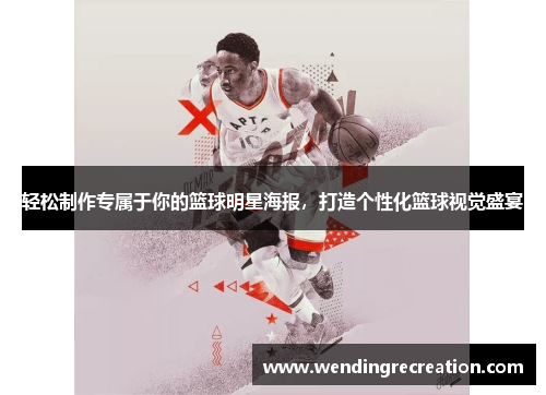 轻松制作专属于你的篮球明星海报，打造个性化篮球视觉盛宴