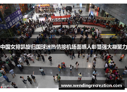 中国女排凯旋归国球迷热情接机场面感人彰显强大凝聚力