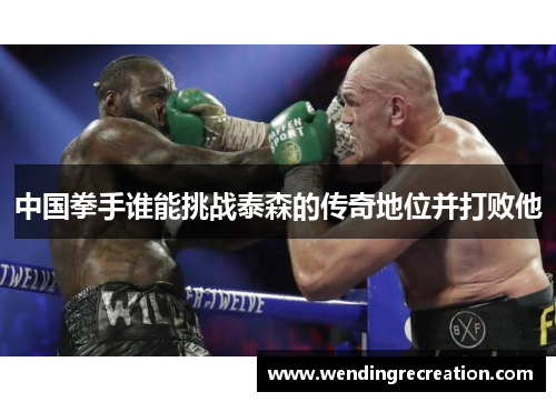 中国拳手谁能挑战泰森的传奇地位并打败他