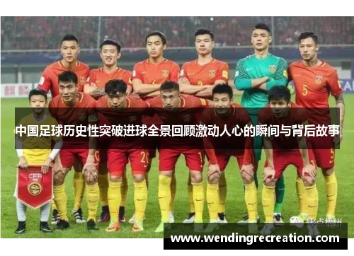 中国足球历史性突破进球全景回顾激动人心的瞬间与背后故事
