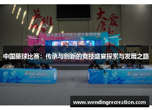 中国藤球比赛：传承与创新的竞技盛宴探索与发展之路