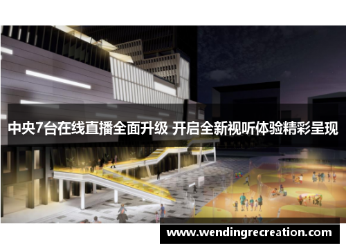 中央7台在线直播全面升级 开启全新视听体验精彩呈现