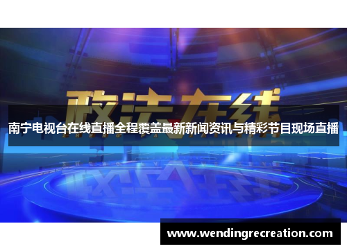 南宁电视台在线直播全程覆盖最新新闻资讯与精彩节目现场直播