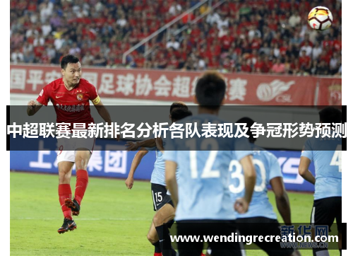 中超联赛最新排名分析各队表现及争冠形势预测