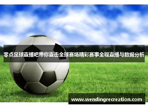 零点足球直播吧带你直击全球赛场精彩赛事全程直播与数据分析